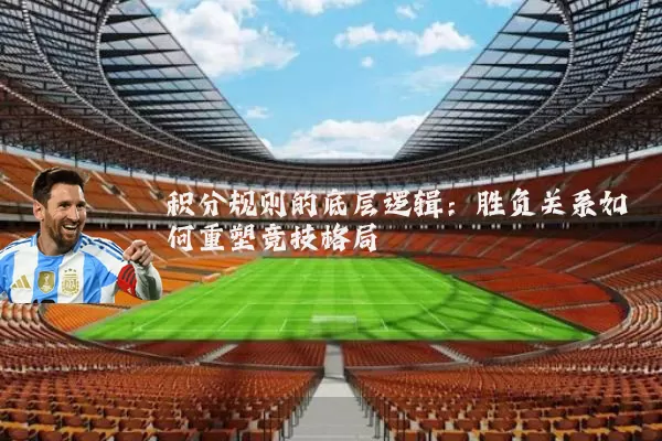 积分规则的底层逻辑:胜负关系如何重塑竞技格局