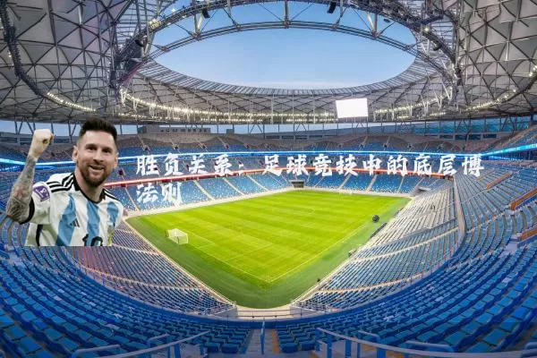 胜负关系:足球竞技中的底层博弈法则