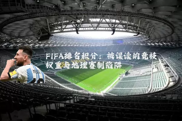 FIFA排名积分:被误读的竞技权重与地理赛制陷阱