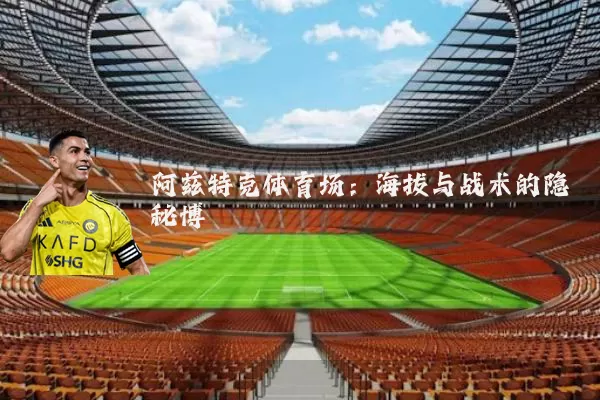 阿兹特克体育场:海拔与战术的隐秘博弈