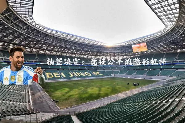 抽签决定:竞技公平的隐形杠杆