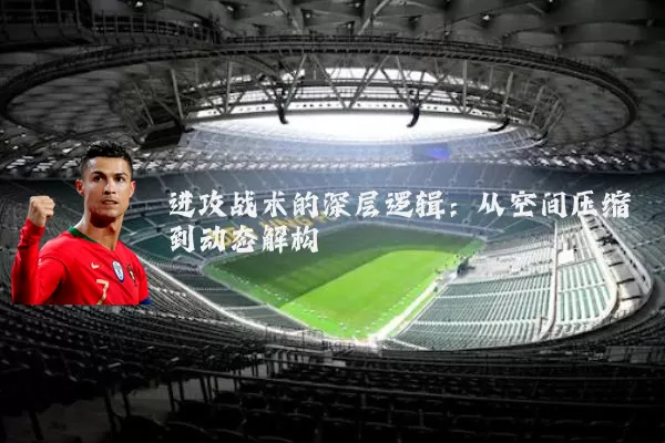 进攻战术的深层逻辑：从空间压缩到动态解构
