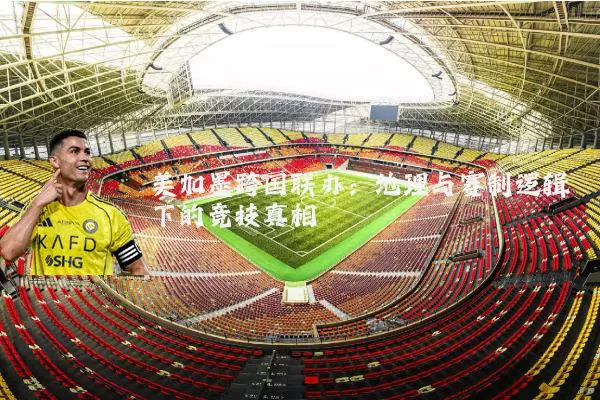 美加墨跨国联办：地理与赛制逻辑下的竞技真相