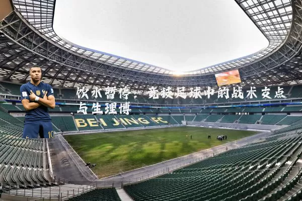 饮水暂停:竞技足球中的战术支点与生理博弈