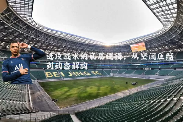 进攻战术的底层逻辑:从空间压缩到动态解构