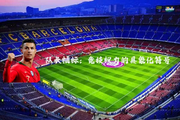 队长袖标：竞技权力的具象化符号