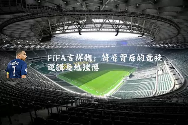 FIFA吉祥物:符号背后的竞技逻辑与地理博弈