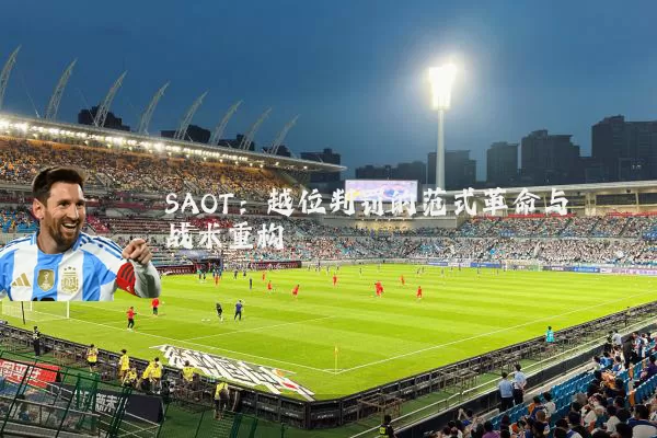 SAOT:越位判罚的范式革命与战术重构