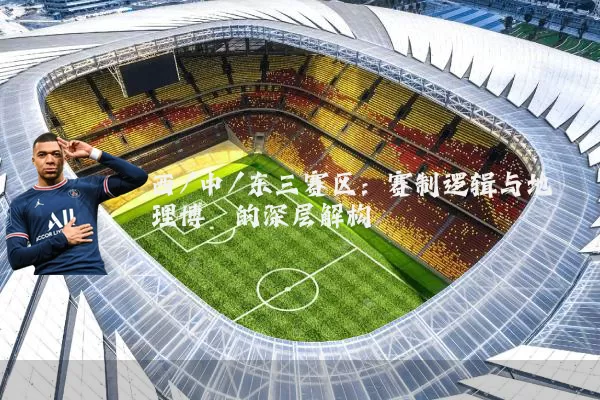 西/中/东三赛区:赛制逻辑与地理博弈的深层解构