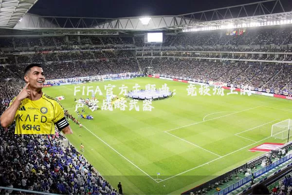 FIFA官方主题曲:竞技场上的声学战略武器